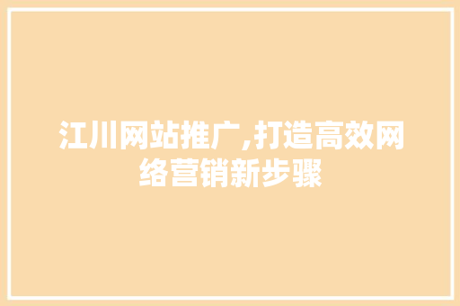 江川网站推广,打造高效网络营销新步骤  第1张