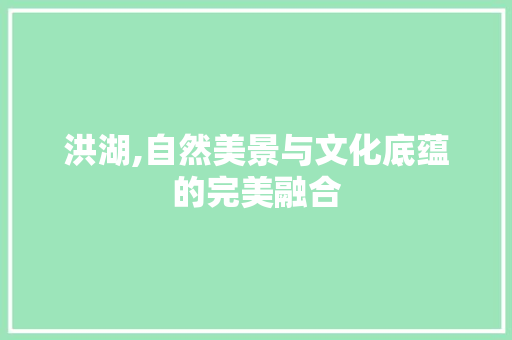 洪湖,自然美景与文化底蕴的完美融合