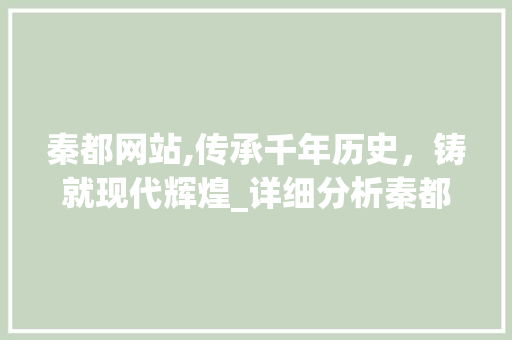 秦都网站,传承千年历史，铸就现代辉煌_详细分析秦都网站的与价值