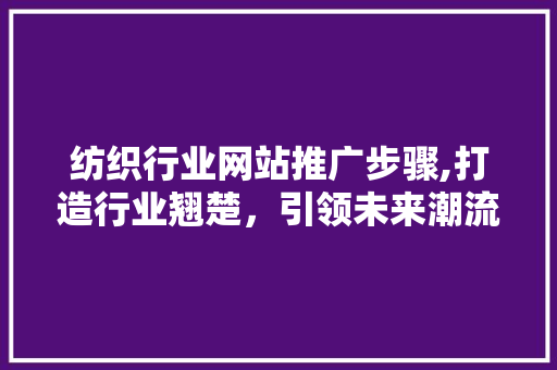 纺织行业网站推广步骤,打造行业翘楚，引领未来潮流
