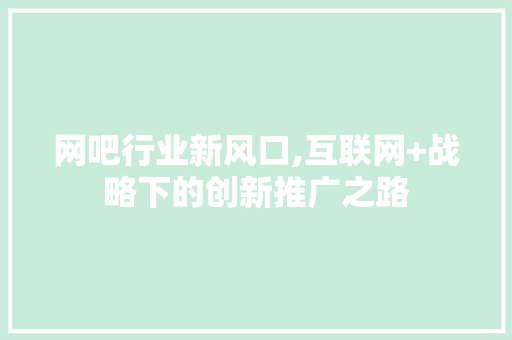 网吧行业新风口,互联网+战略下的创新推广之路