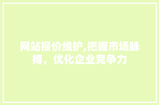 网站报价维护,把握市场脉搏，优化企业竞争力