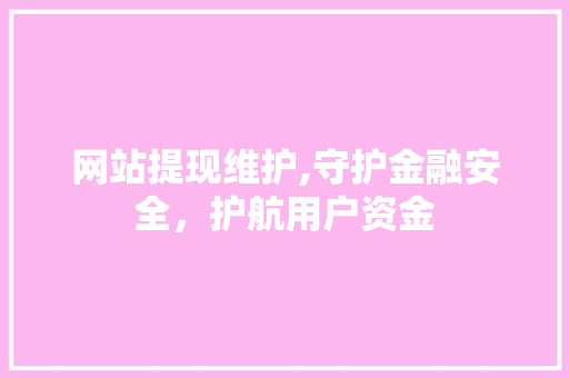 网站提现维护,守护金融安全，护航用户资金