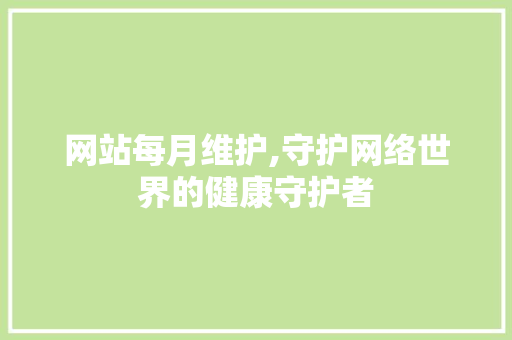 网站每月维护,守护网络世界的健康守护者