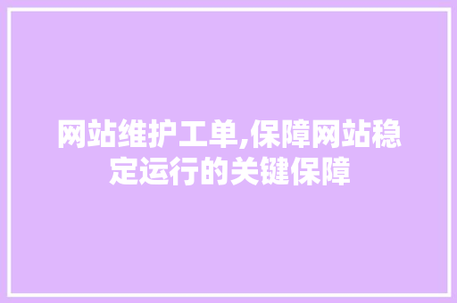 网站维护工单,保障网站稳定运行的关键保障