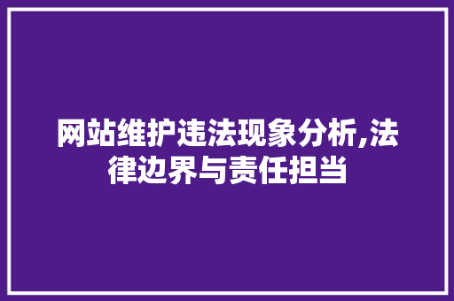 网站维护违法现象分析,法律边界与责任担当