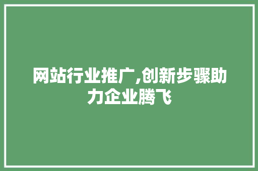 网站行业推广,创新步骤助力企业腾飞