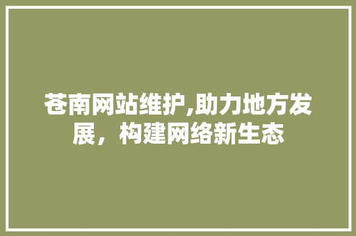 苍南网站维护,助力地方发展，构建网络新生态