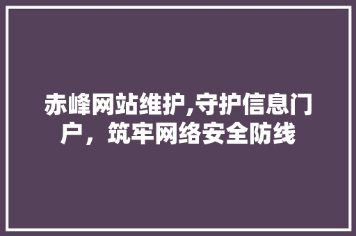 赤峰网站维护,守护信息门户，筑牢网络安全防线