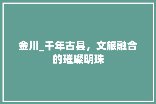 金川_千年古县，文旅融合的璀璨明珠