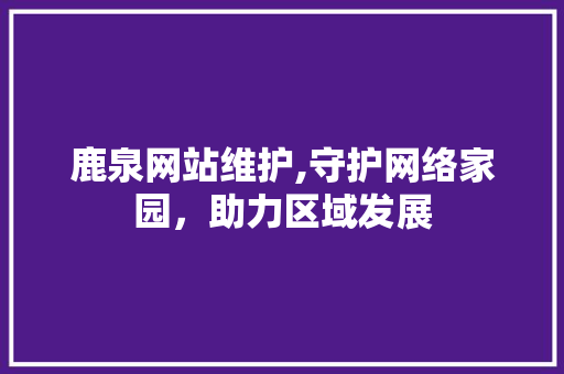 鹿泉网站维护,守护网络家园，助力区域发展