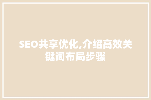 SEO共享优化,介绍高效关键词布局步骤