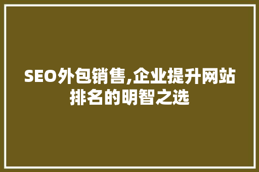 SEO外包销售,企业提升网站排名的明智之选