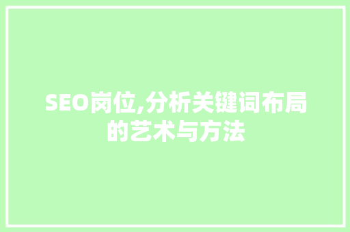 SEO岗位,分析关键词布局的艺术与方法