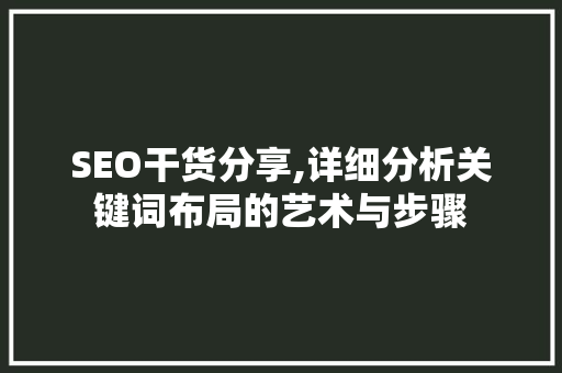SEO干货分享,详细分析关键词布局的艺术与步骤