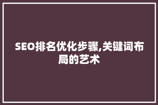SEO排名优化步骤,关键词布局的艺术  第1张