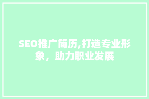 SEO推广简历,打造专业形象，助力职业发展