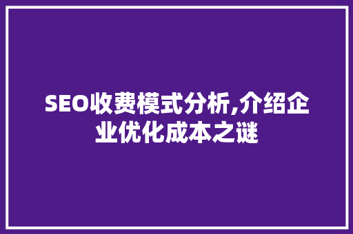 SEO收费模式分析,介绍企业优化成本之谜