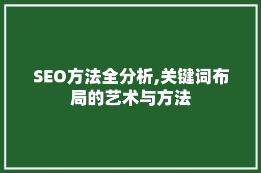 SEO方法全分析,关键词布局的艺术与方法