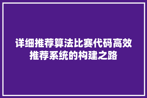 详细推荐算法比赛代码高效推荐系统的构建之路