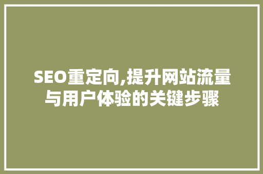 SEO重定向,提升网站流量与用户体验的关键步骤