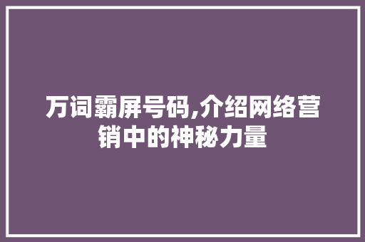 万词霸屏号码,介绍网络营销中的神秘力量