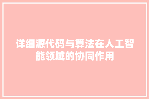 详细源代码与算法在人工智能领域的协同作用