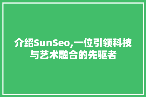 介绍SunSeo,一位引领科技与艺术融合的先驱者