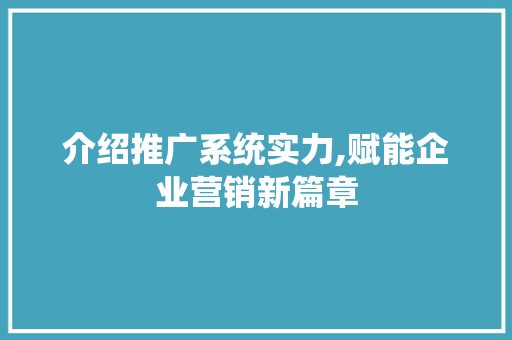 介绍推广系统实力,赋能企业营销新篇章