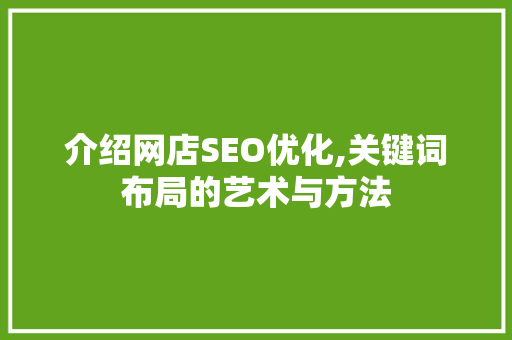 介绍网店SEO优化,关键词布局的艺术与方法