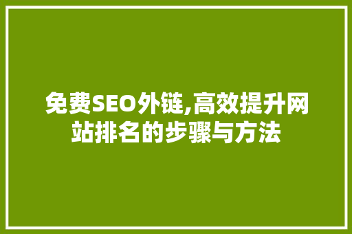 免费SEO外链,高效提升网站排名的步骤与方法
