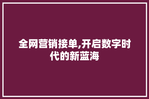 全网营销接单,开启数字时代的新蓝海  第1张