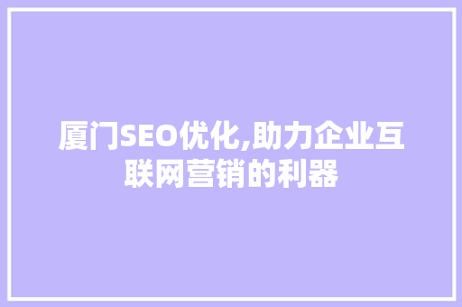 厦门SEO优化,助力企业互联网营销的利器
