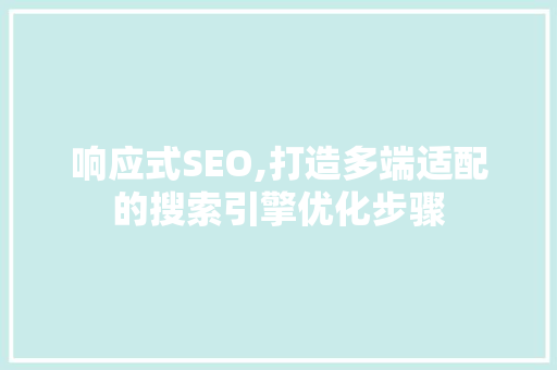 响应式SEO,打造多端适配的搜索引擎优化步骤