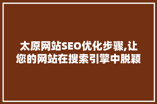 太原网站SEO优化步骤,让您的网站在搜索引擎中脱颖而出