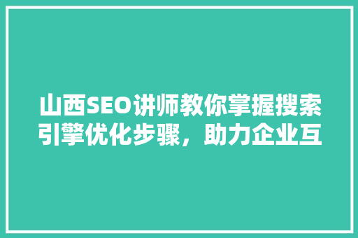 山西SEO讲师教你掌握搜索引擎优化步骤，助力企业互联网营销  第1张