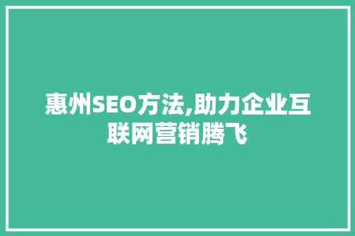 惠州SEO方法,助力企业互联网营销腾飞  第1张