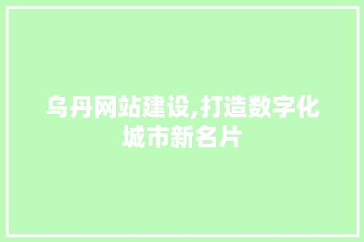 乌丹网站建设,打造数字化城市新名片  第1张