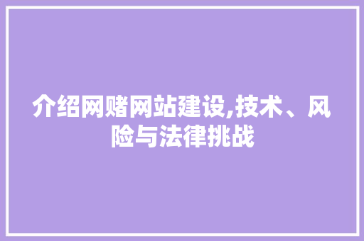 介绍网赌网站建设,技术、风险与法律挑战