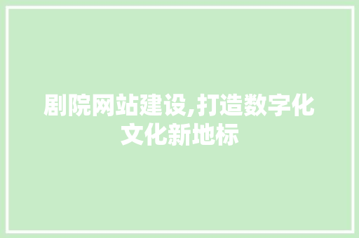 剧院网站建设,打造数字化文化新地标