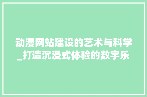 动漫网站建设的艺术与科学_打造沉浸式体验的数字乐园