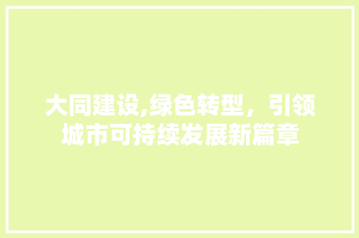 大同建设,绿色转型，引领城市可持续发展新篇章