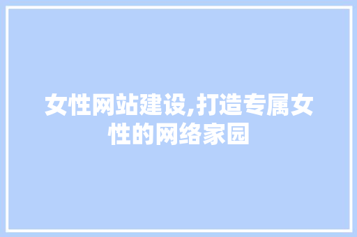 女性网站建设,打造专属女性的网络家园