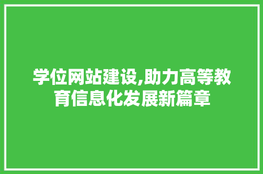 学位网站建设,助力高等教育信息化发展新篇章