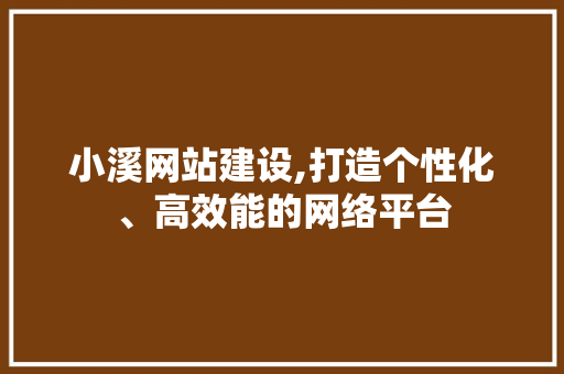 小溪网站建设,打造个性化、高效能的网络平台