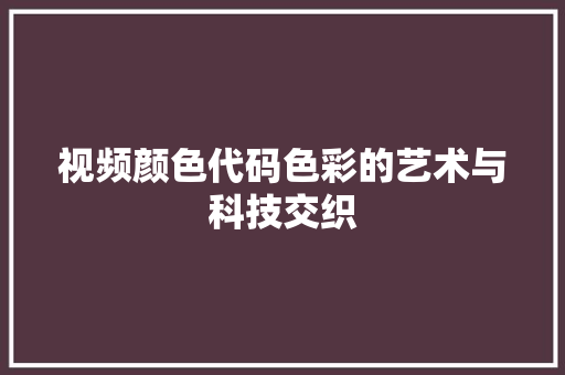 视频颜色代码色彩的艺术与科技交织