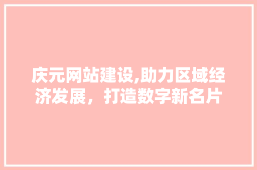庆元网站建设,助力区域经济发展，打造数字新名片