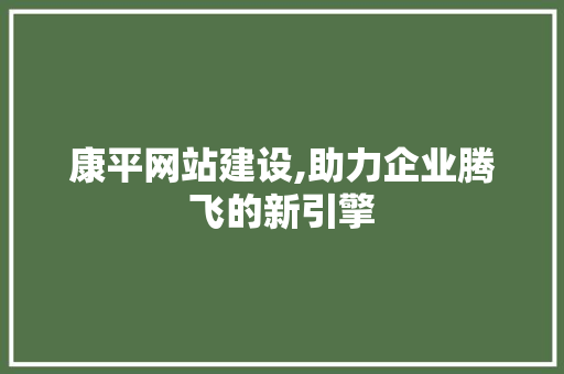 康平网站建设,助力企业腾飞的新引擎