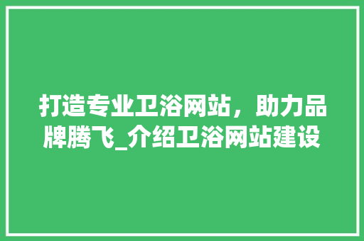 打造专业卫浴网站，助力品牌腾飞_介绍卫浴网站建设的五大要素