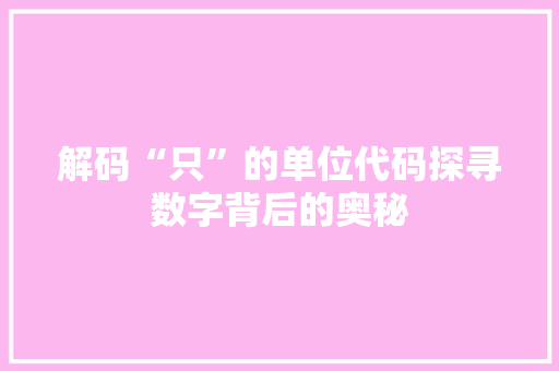 解码“只”的单位代码探寻数字背后的奥秘